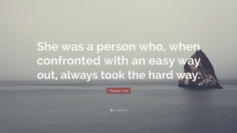 Harper Lee Quote: “She was a person who, when confronted with an easy way out, always took the hard way.”