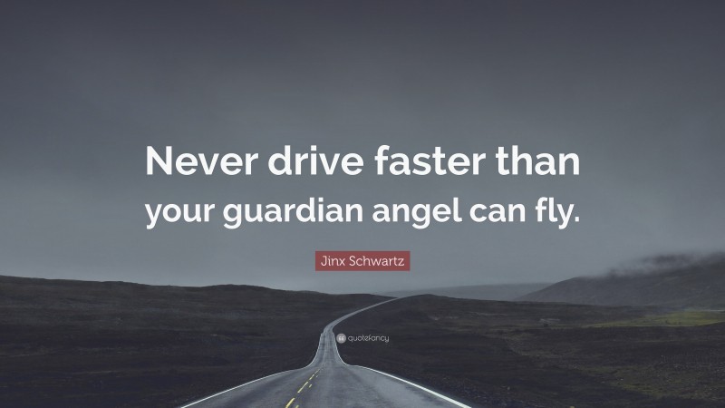 Jinx Schwartz Quote: “Never drive faster than your guardian angel can fly.”