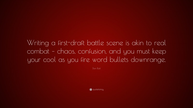 Don Roff Quote: “Writing a first-draft battle scene is akin to real combat – chaos, confusion, and you must keep your cool as you fire word bullets downrange.”