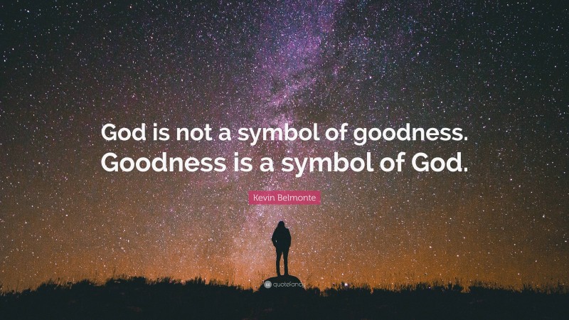Kevin Belmonte Quote: “God is not a symbol of goodness. Goodness is a symbol of God.”
