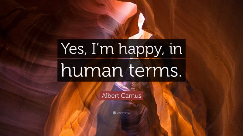 Albert Camus Quote: “Yes, I’m happy, in human terms.”