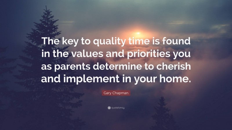 Gary Chapman Quote: “The key to quality time is found in the values and priorities you as parents determine to cherish and implement in your home.”