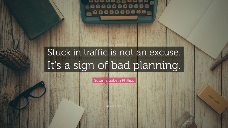 Susan Elizabeth Phillips Quote: “Stuck in traffic is not an excuse. It’s a sign of bad planning.”