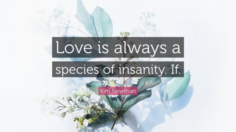 Kim Newman Quote: “Love is always a species of insanity. If.”