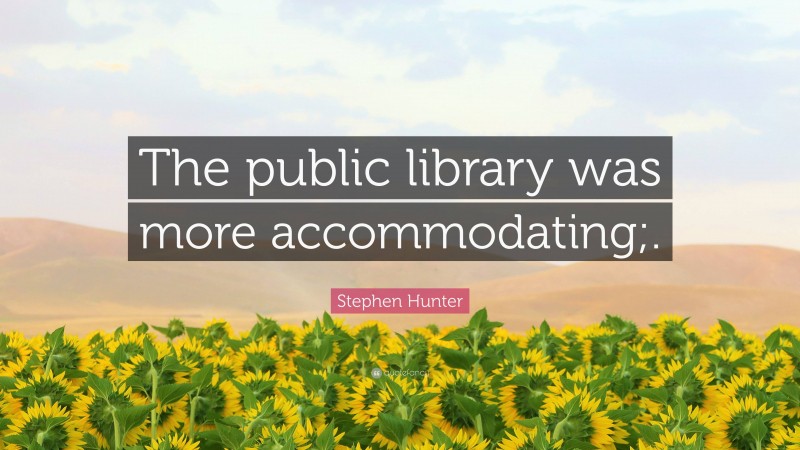 Stephen Hunter Quote: “The public library was more accommodating;.”