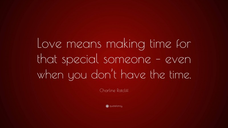 Charline Ratcliff Quote: “Love means making time for that special someone – even when you don’t have the time.”