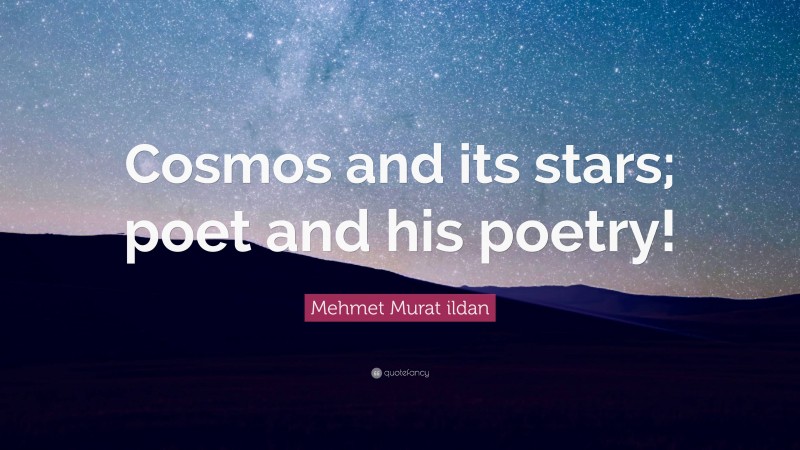 Mehmet Murat ildan Quote: “Cosmos and its stars; poet and his poetry!”