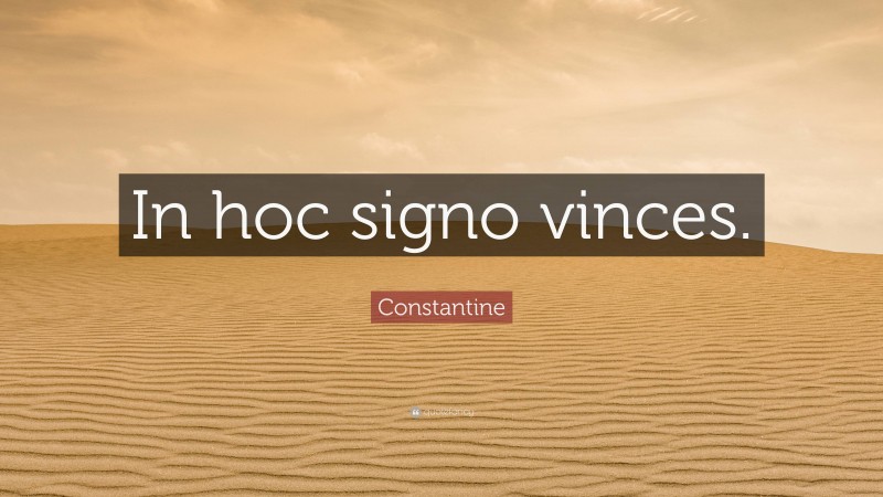 Constantine Quote: “In hoc signo vinces.”