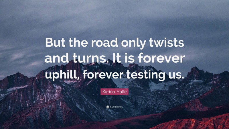 Karina Halle Quote: “But the road only twists and turns. It is forever uphill, forever testing us.”