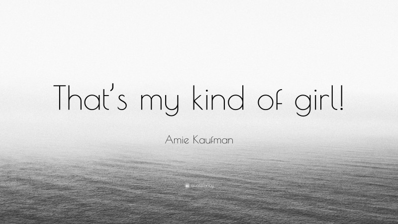 Amie Kaufman Quote: “That’s my kind of girl!”