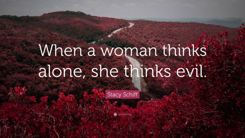 Stacy Schiff Quote: “When a woman thinks alone, she thinks evil.”