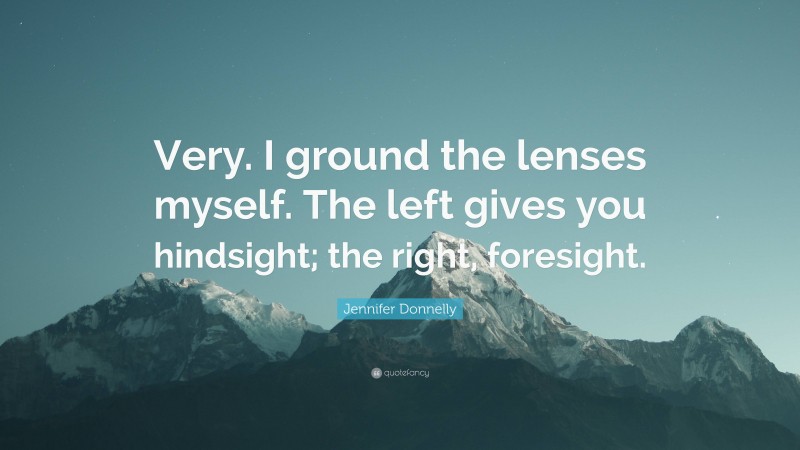Jennifer Donnelly Quote: “Very. I ground the lenses myself. The left gives you hindsight; the right, foresight.”
