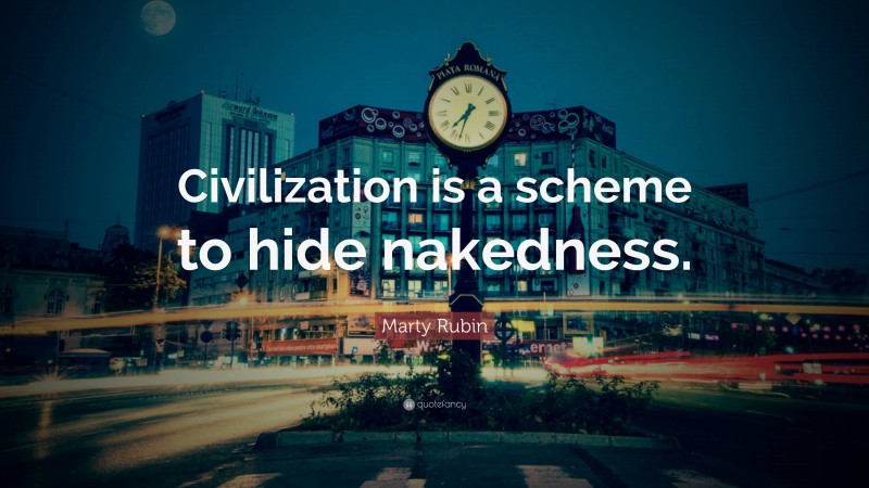 Marty Rubin Quote: “Civilization is a scheme to hide nakedness.”
