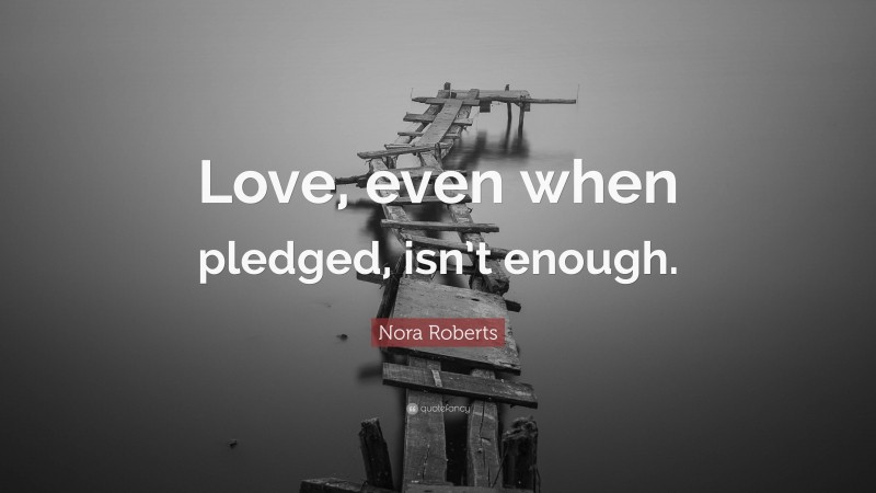 Nora Roberts Quote: “Love, even when pledged, isn’t enough.”