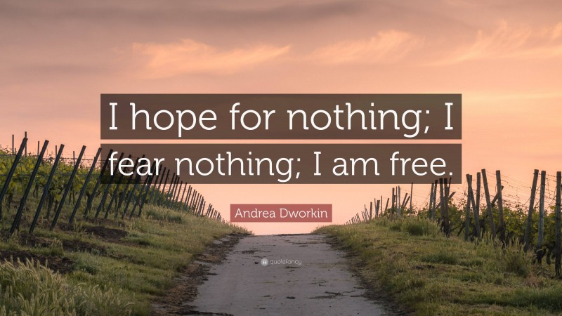 Andrea Dworkin Quote: “I hope for nothing; I fear nothing; I am free.”