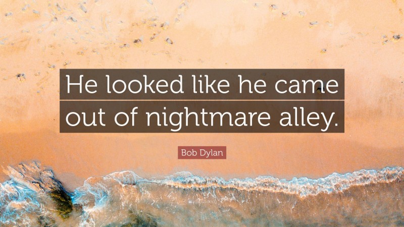 Bob Dylan Quote: “He looked like he came out of nightmare alley.”