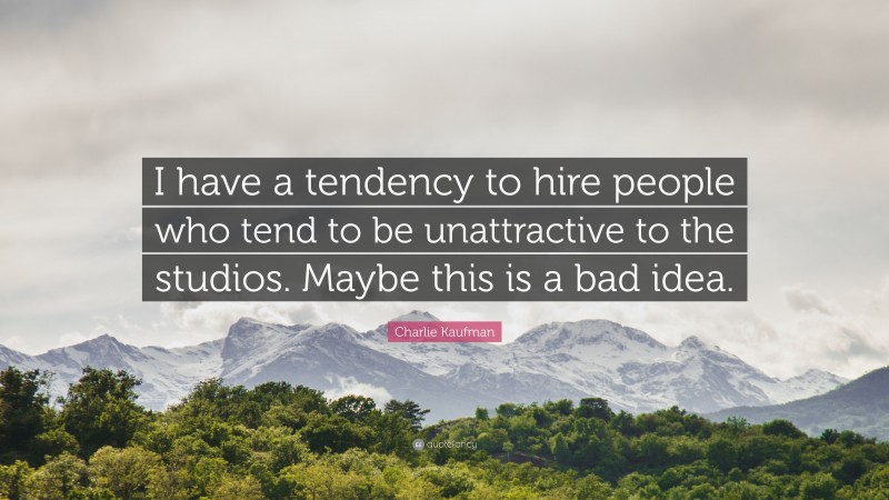 Charlie Kaufman Quote: “I have a tendency to hire people who tend to be unattractive to the studios. Maybe this is a bad idea.”