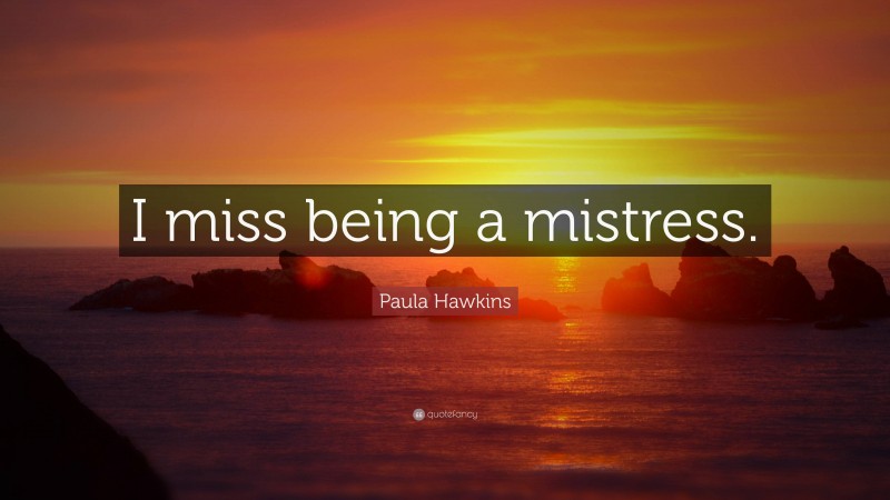 Paula Hawkins Quote: “I miss being a mistress.”