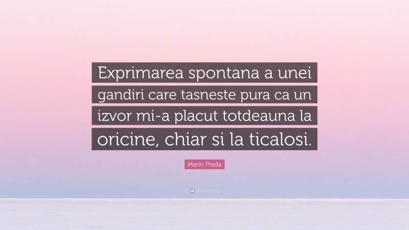 Marin Preda Quote: “Exprimarea spontana a unei gandiri care tasneste pura ca un izvor mi-a placut totdeauna la oricine, chiar si la ticalosi.”