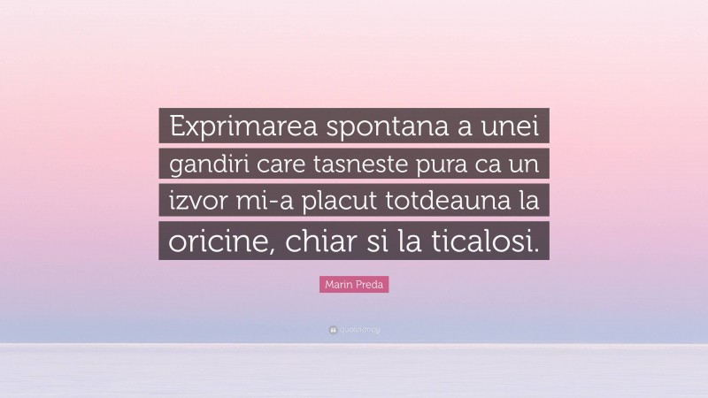 Marin Preda Quote: “Exprimarea spontana a unei gandiri care tasneste pura ca un izvor mi-a placut totdeauna la oricine, chiar si la ticalosi.”