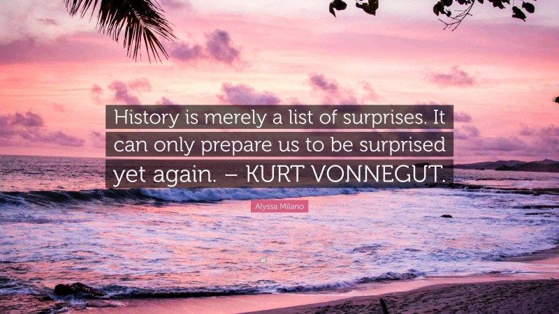 Alyssa Milano Quote: “History is merely a list of surprises. It can only prepare us to be surprised yet again. – KURT VONNEGUT.”