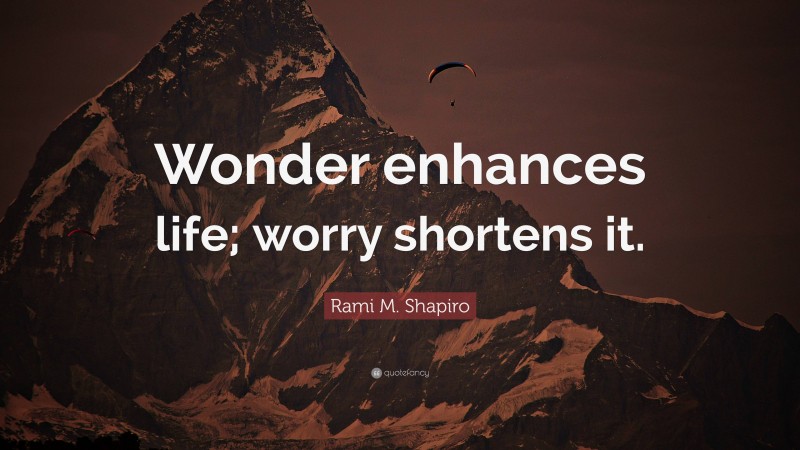 Rami M. Shapiro Quote: “Wonder enhances life; worry shortens it.”