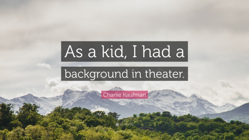 Charlie Kaufman Quote: “As a kid, I had a background in theater.”