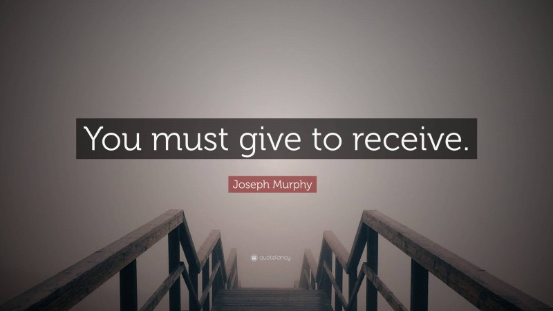 Joseph Murphy Quote: “You must give to receive.”