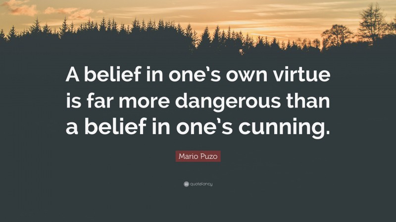 Mario Puzo Quote: “A belief in one’s own virtue is far more dangerous than a belief in one’s cunning.”