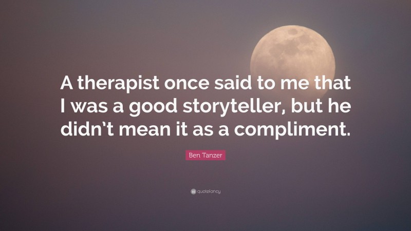 Ben Tanzer Quote: “A therapist once said to me that I was a good storyteller, but he didn’t mean it as a compliment.”
