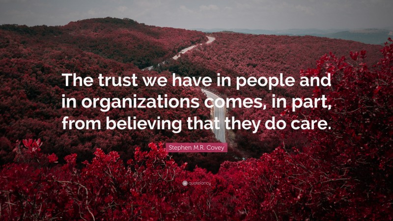 Stephen M.R. Covey Quote: “The trust we have in people and in organizations comes, in part, from believing that they do care.”