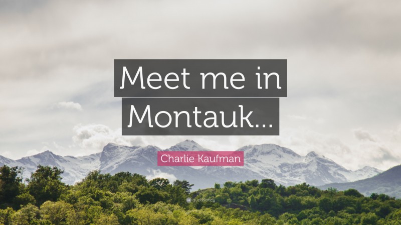 Charlie Kaufman Quote: “Meet me in Montauk...”