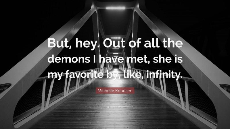 Michelle Knudsen Quote: “But, hey. Out of all the demons I have met, she is my favorite by, like, infinity.”