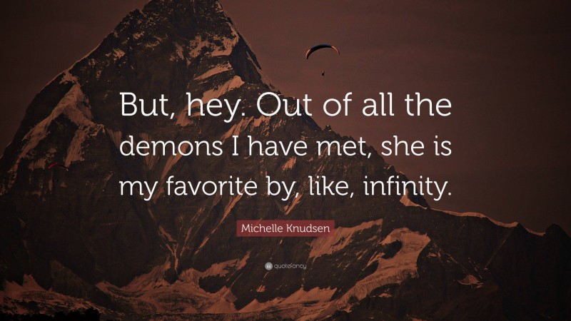 Michelle Knudsen Quote: “But, hey. Out of all the demons I have met, she is my favorite by, like, infinity.”