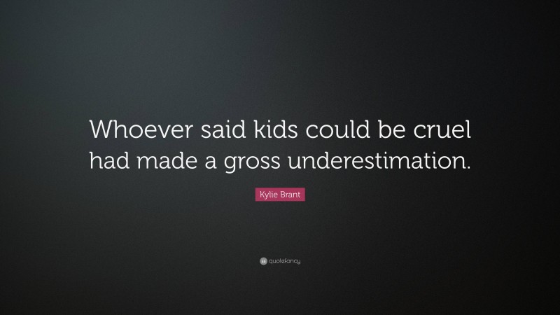 Kylie Brant Quote: “Whoever said kids could be cruel had made a gross underestimation.”