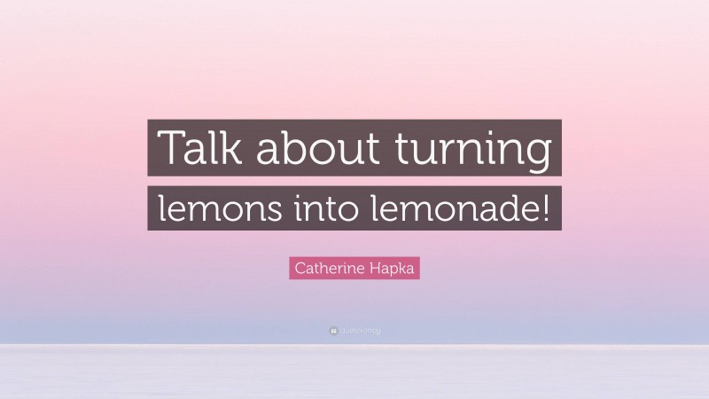 Catherine Hapka Quote: “Talk about turning lemons into lemonade!”