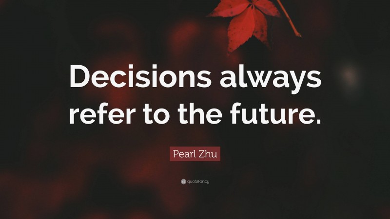 Pearl Zhu Quote: “Decisions always refer to the future.”