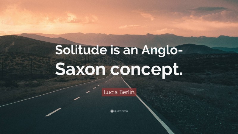 Lucia Berlin Quote: “Solitude is an Anglo-Saxon concept.”