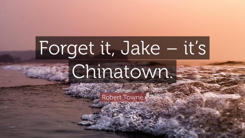 Robert Towne Quote: “Forget it, Jake – it’s Chinatown.”