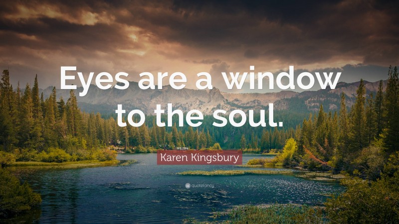 Karen Kingsbury Quote: “Eyes are a window to the soul.”