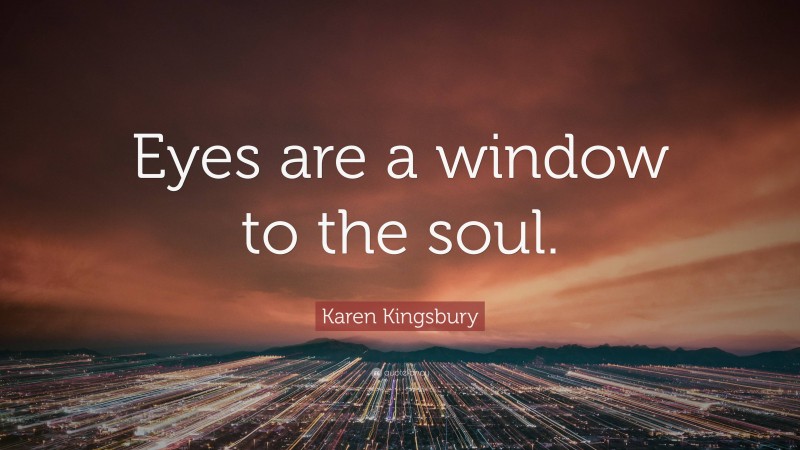 Karen Kingsbury Quote: “Eyes are a window to the soul.”