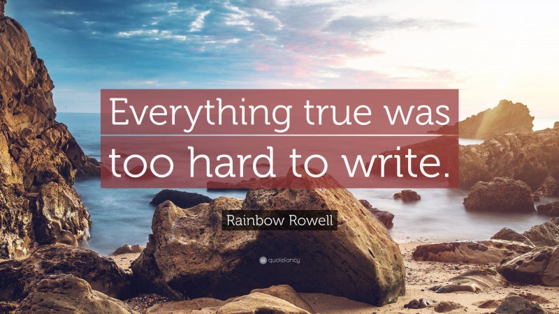 Rainbow Rowell Quote: “Everything true was too hard to write.”