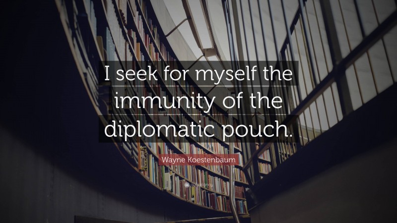 Wayne Koestenbaum Quote: “I seek for myself the immunity of the diplomatic pouch.”