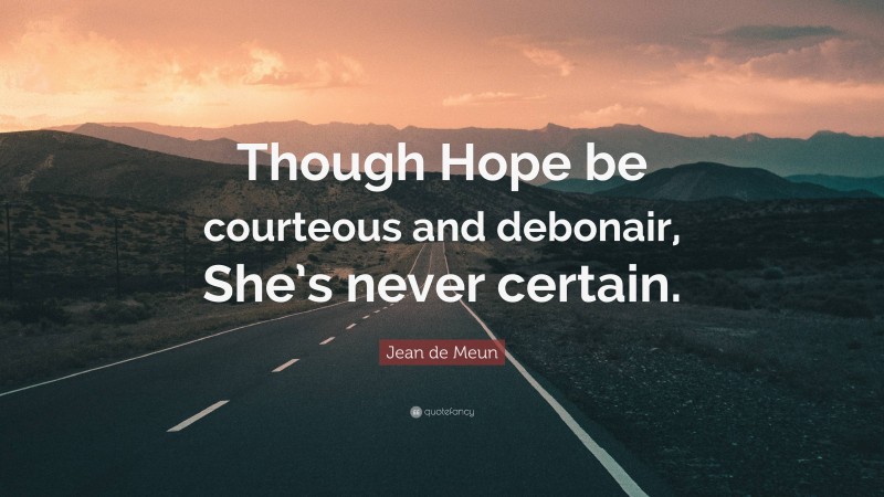 Jean de Meun Quote: “Though Hope be courteous and debonair, She’s never certain.”