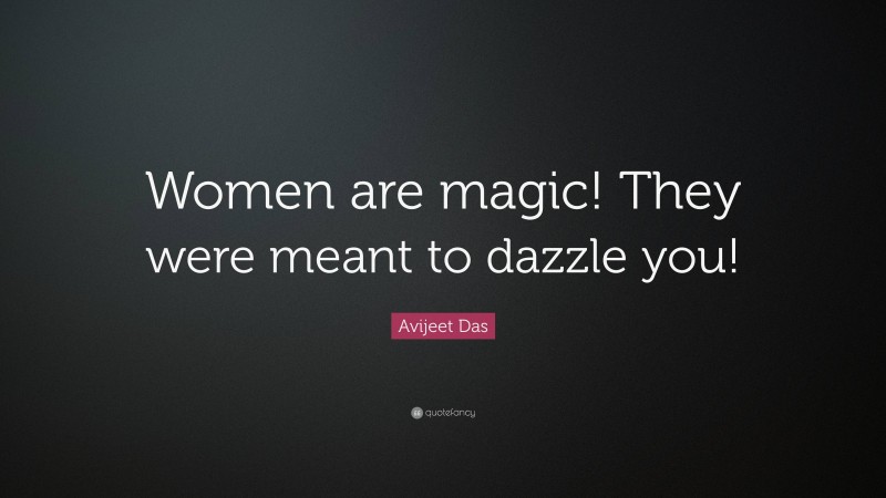 Avijeet Das Quote: “Women are magic! They were meant to dazzle you!”