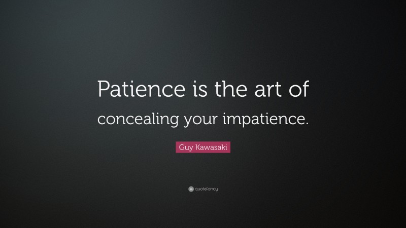 Guy Kawasaki Quote: “Patience is the art of concealing your impatience.”