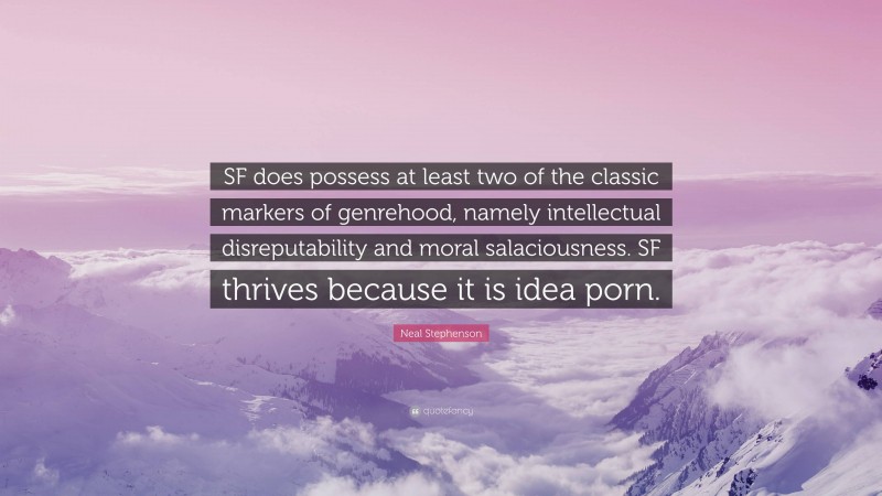 Neal Stephenson Quote: “SF does possess at least two of the classic markers of genrehood, namely intellectual disreputability and moral salaciousness. SF thrives because it is idea porn.”