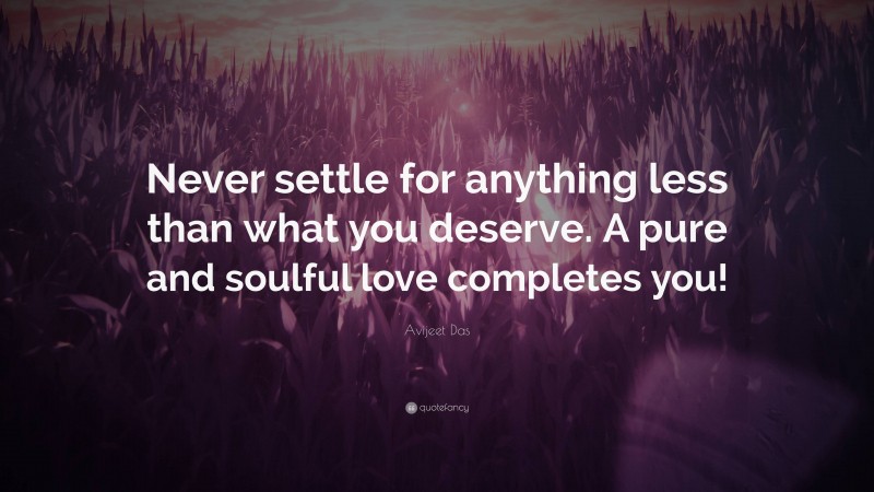 Avijeet Das Quote: “Never settle for anything less than what you deserve. A pure and soulful love completes you!”