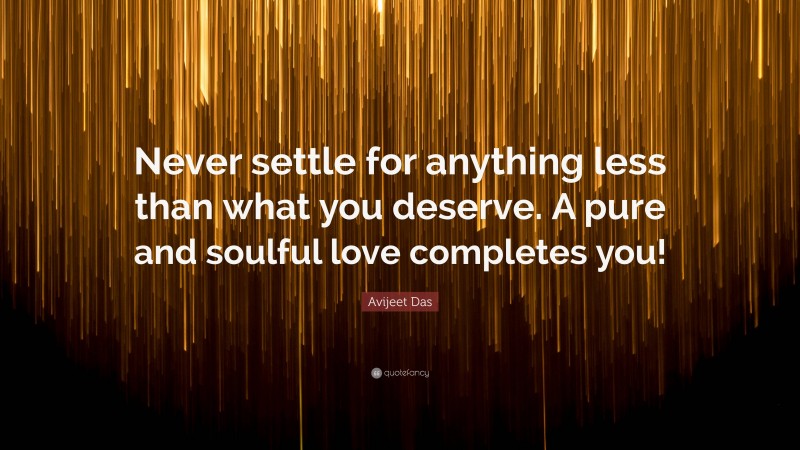 Avijeet Das Quote: “Never settle for anything less than what you deserve. A pure and soulful love completes you!”