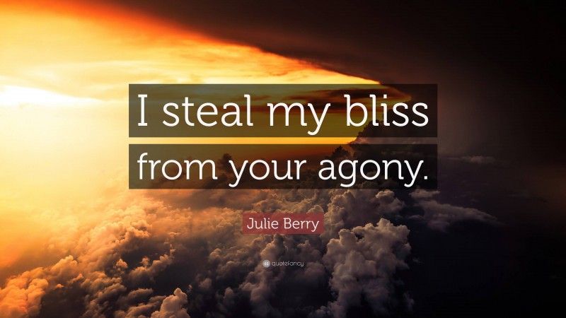 Julie Berry Quote: “I steal my bliss from your agony.”